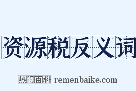 资源税反义词是什么意思的图片
